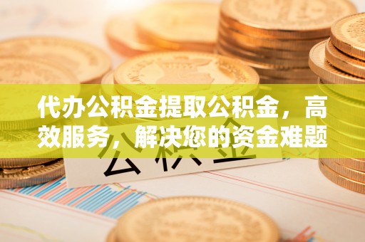 灵台代办公积金提取公积金，高效服务，解决您的资金难题