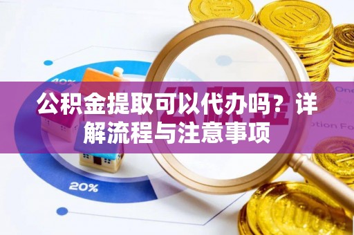 灵台公积金提取可以代办吗？详解流程与注意事项