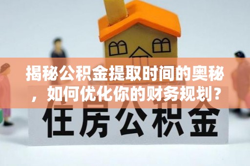 灵台揭秘公积金提取时间的奥秘，如何优化你的财务规划？