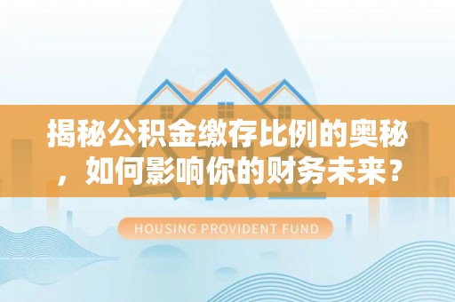 灵台揭秘公积金缴存比例的奥秘，如何影响你的财务未来？