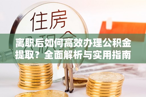 灵台离职后如何高效办理公积金提取？全面解析与实用指南