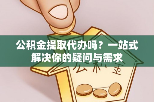 灵台公积金提取代办吗？一站式解决你的疑问与需求