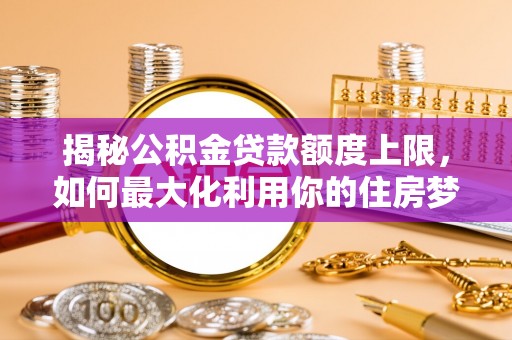 灵台揭秘公积金贷款额度上限，如何最大化利用你的住房梦？