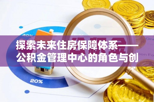 灵台探索未来住房保障体系——公积金管理中心的角色与创新