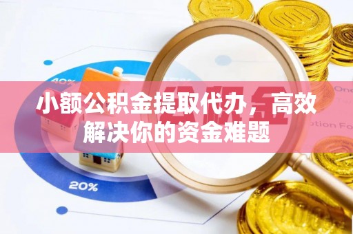灵台小额公积金提取代办，高效解决你的资金难题