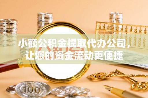 灵台小额公积金提取代办公司，让您的资金流动更便捷