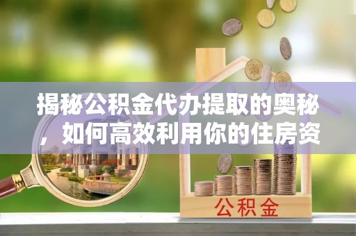 灵台揭秘公积金代办提取的奥秘，如何高效利用你的住房资金