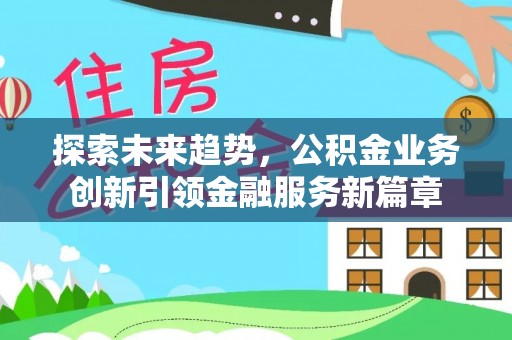灵台探索未来趋势，公积金业务创新引领金融服务新篇章