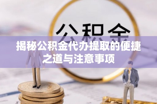 灵台揭秘公积金代办提取的便捷之道与注意事项