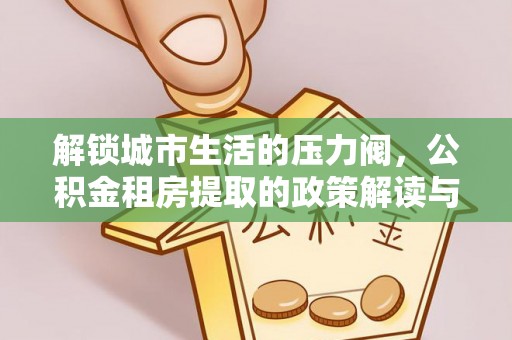 灵台解锁城市生活的压力阀，公积金租房提取的政策解读与实践指南