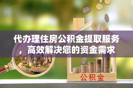 灵台代办理住房公积金提取服务，高效解决您的资金需求