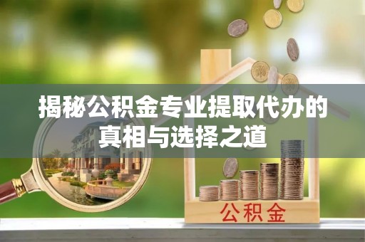 灵台揭秘公积金专业提取代办的真相与选择之道