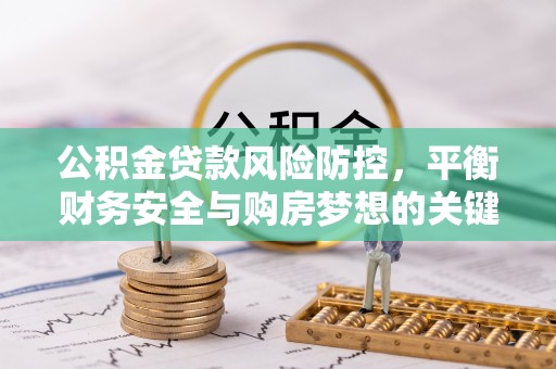 灵台公积金贷款风险防控，平衡财务安全与购房梦想的关键