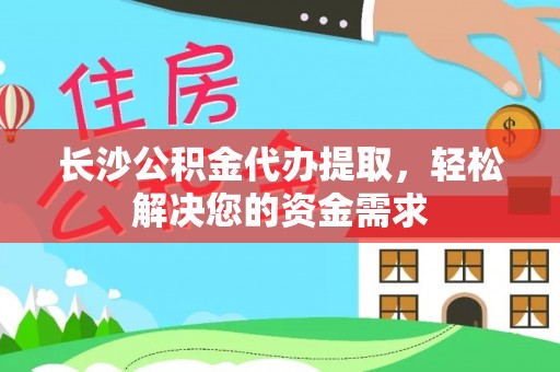 灵台长沙公积金代办提取，轻松解决您的资金需求