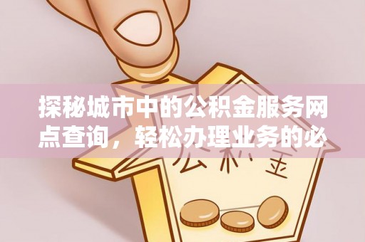 灵台探秘城市中的公积金服务网点查询，轻松办理业务的必备指南