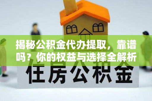 灵台揭秘公积金代办提取，靠谱吗？你的权益与选择全解析
