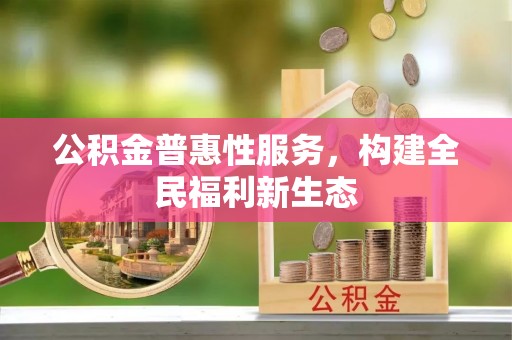 灵台公积金普惠性服务，构建全民福利新生态