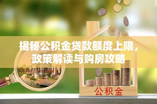 灵台揭秘公积金贷款额度上限，政策解读与购房攻略
