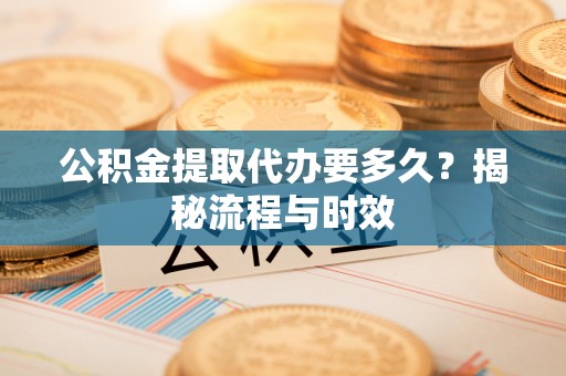 灵台公积金提取代办要多久？揭秘流程与时效