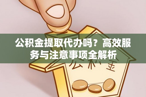 灵台公积金提取代办吗？高效服务与注意事项全解析