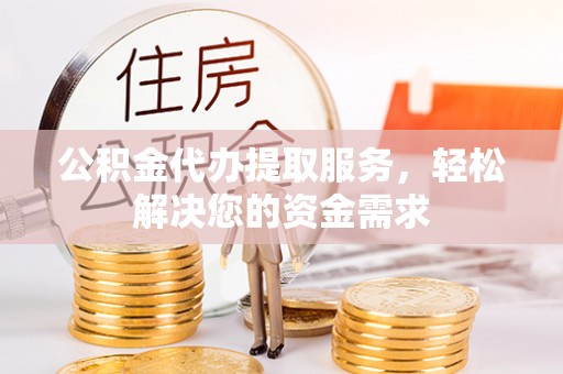 灵台公积金代办提取服务，轻松解决您的资金需求