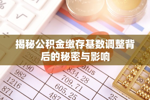 灵台揭秘公积金缴存基数调整背后的秘密与影响