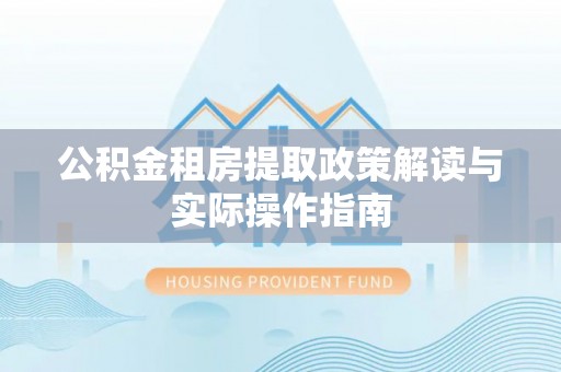 灵台公积金租房提取政策解读与实际操作指南