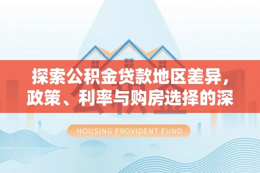 灵台探索公积金贷款地区差异，政策、利率与购房选择的深度解析