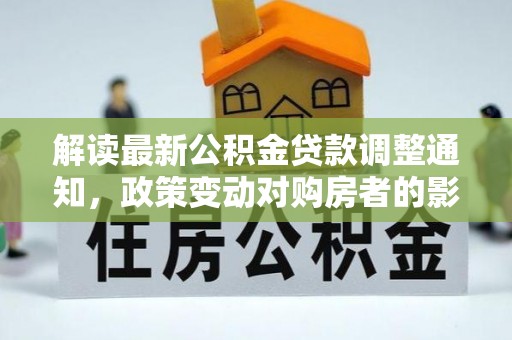 灵台解读最新公积金贷款调整通知，政策变动对购房者的影响