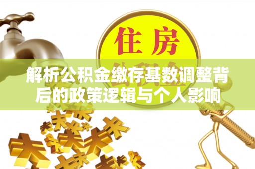 灵台解析公积金缴存基数调整背后的政策逻辑与个人影响