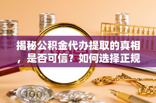 灵台揭秘公积金代办提取的真相，是否可信？如何选择正规服务？
