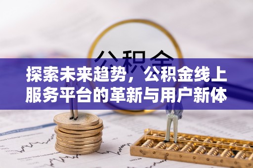 灵台探索未来趋势，公积金线上服务平台的革新与用户新体验