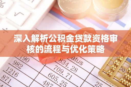 灵台深入解析公积金贷款资格审核的流程与优化策略