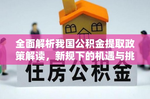 灵台全面解析我国公积金提取政策解读，新规下的机遇与挑战