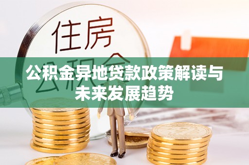 灵台公积金异地贷款政策解读与未来发展趋势