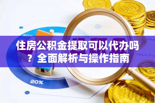 灵台住房公积金提取可以代办吗？全面解析与操作指南