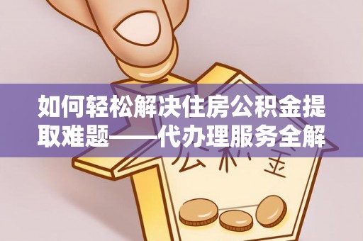 灵台如何轻松解决住房公积金提取难题——代办理服务全解析