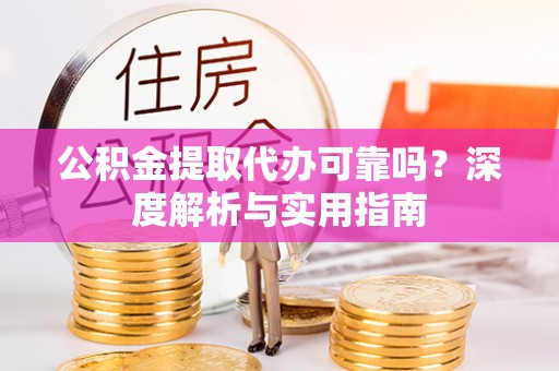 灵台公积金提取代办可靠吗？深度解析与实用指南