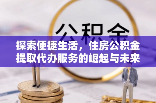 灵台探索便捷生活，住房公积金提取代办服务的崛起与未来趋势