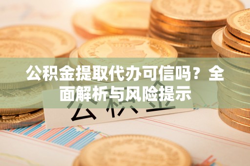 灵台公积金提取代办可信吗？全面解析与风险提示