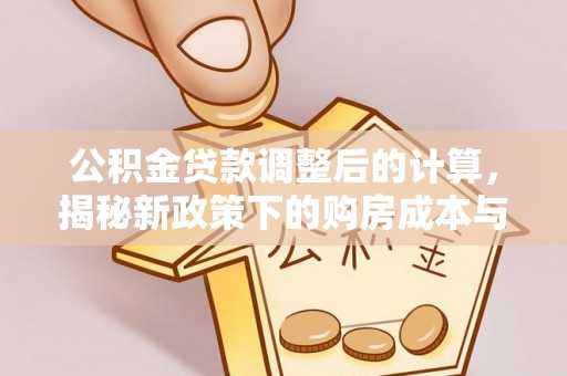 灵台公积金贷款调整后的计算，揭秘新政策下的购房成本与规划策略