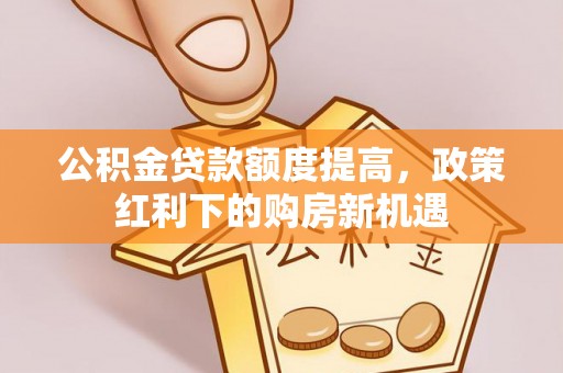 灵台公积金贷款额度提高，政策红利下的购房新机遇