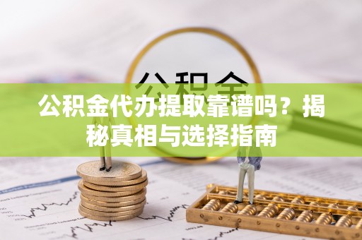 灵台公积金代办提取靠谱吗？揭秘真相与选择指南