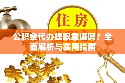 灵台公积金代办提取靠谱吗？全面解析与实用指南