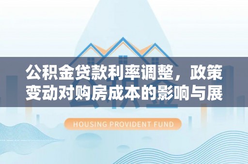 灵台公积金贷款利率调整，政策变动对购房成本的影响与展望