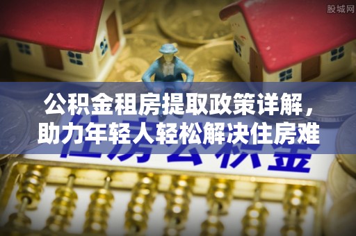 灵台公积金租房提取政策详解，助力年轻人轻松解决住房难题