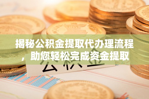 灵台揭秘公积金提取代办理流程，助您轻松完成资金提取