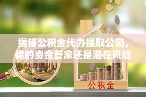 灵台揭秘公积金代办提取公司，你的资金管家还是潜在风险？