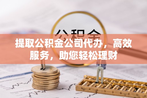 灵台提取公积金公司代办，高效服务，助您轻松理财