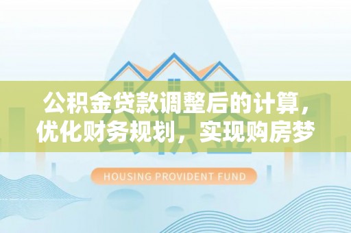 灵台公积金贷款调整后的计算，优化财务规划，实现购房梦想